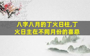 八字八月的丁火日柱,丁火日主在不同月份的喜忌