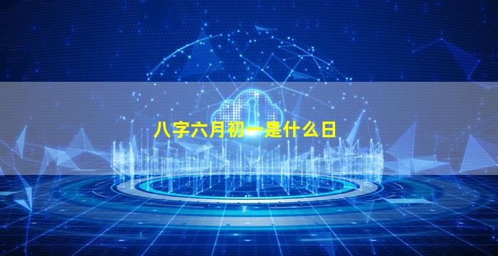 八字六月初一是什么日