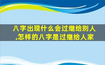 八字出现什么会过继给别人,怎样的八字是过继给人家