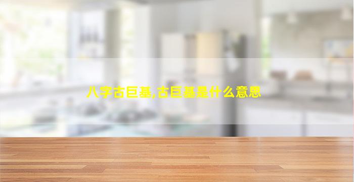 八字古巨基,古巨基是什么意思
