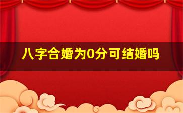 八字合婚为0分可结婚吗