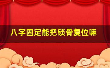 八字固定能把锁骨复位嘛