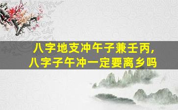 八字地支冲午子兼壬丙,八字子午冲一定要离乡吗