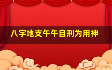 八字地支午午自刑为用神