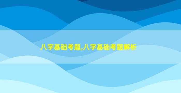 八字基础考题,八字基础考题解析