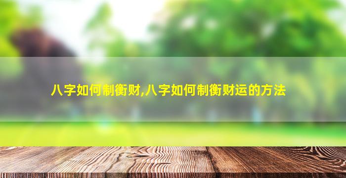 八字如何制衡财,八字如何制衡财运的方法