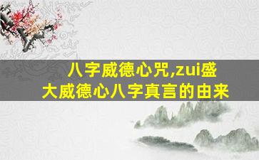 八字威德心咒,zui
盛大威德心八字真言的由来