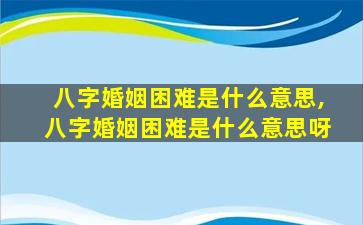 八字婚姻困难是什么意思,八字婚姻困难是什么意思呀