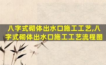 八字式砌体出水口施工工艺,八字式砌体出水口施工工艺流程图