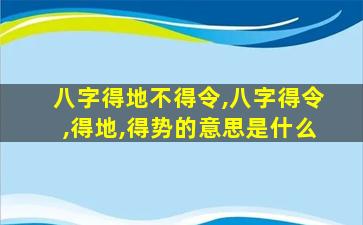 八字得地不得令,八字得令,得地,得势的意思是什么