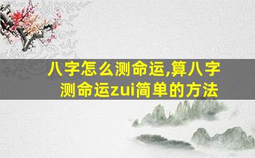 八字怎么测命运,算八字测命运zui
简单的方法