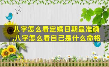 八字怎么看定婚日期最准确,八字怎么看自己是什么命格