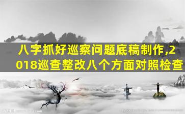 八字抓好巡察问题底稿制作,2018巡查整改八个方面对照检查