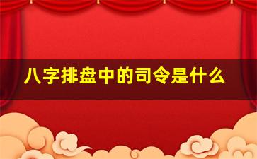 八字排盘中的司令是什么