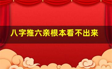 八字推六亲根本看不出来