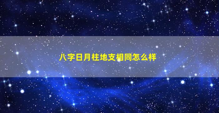 八字日月柱地支相同怎么样