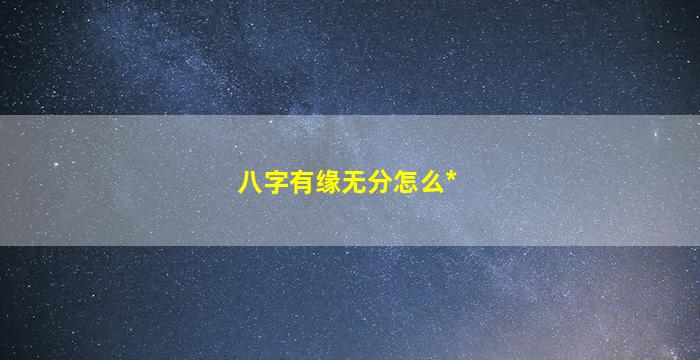 八字有缘无分怎么*