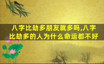 八字比劫多朋友就多吗,八字比劫多的人为什么命运都不好