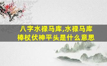 八字水禄马库,水禄马库棒杖伏神平头是什么意思