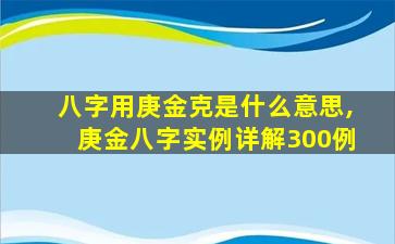 八字用庚金克是什么意思,庚金八字实例详解300例