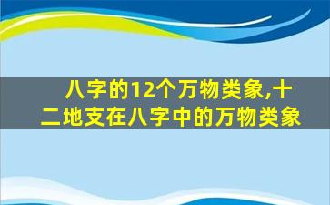 八字的12个万物类象,十二地支在八字中的万物类象