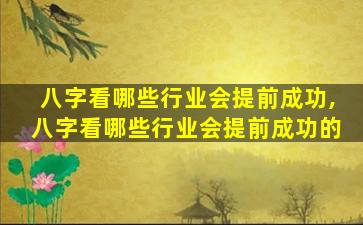 八字看哪些行业会提前成功,八字看哪些行业会提前成功的