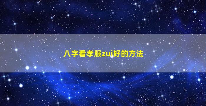 八字看孝服zui
好的方法