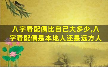 八字看配偶比自己大多少,八字看配偶是本地人还是远方人