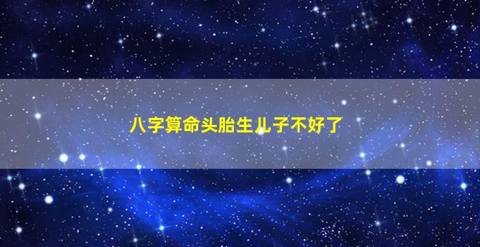 八字算命头胎生儿子不好了