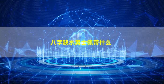 八字缺水男士佩带什么