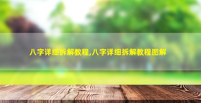 八字详细拆解教程,八字详细拆解教程图解