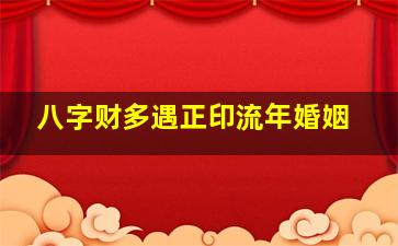 八字财多遇正印流年婚姻