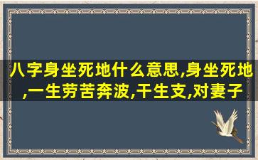 八字身坐死地什么意思,身坐死地,一生劳苦奔波,干生支,对妻子好,伤官生财