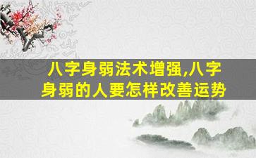八字身弱法术增强,八字身弱的人要怎样改善运势