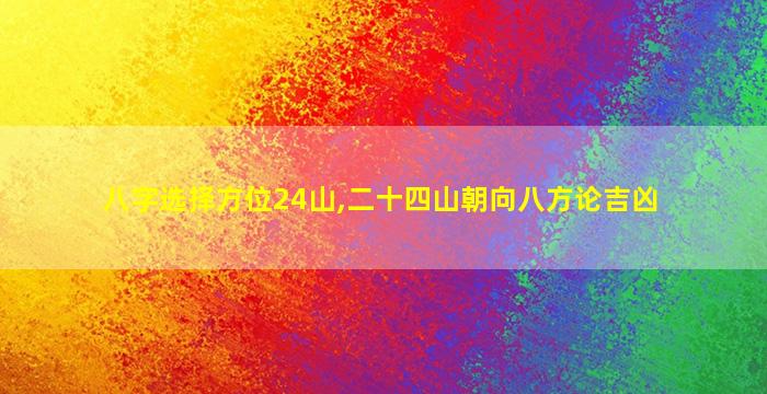 八字选择方位24山,二十四山朝向八方论吉凶