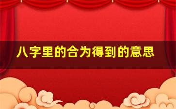 八字里的合为得到的意思