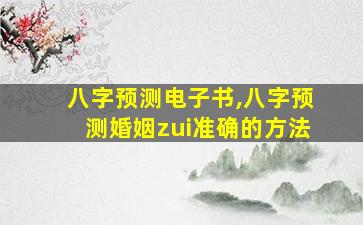 八字预测电子书,八字预测婚姻zui
准确的方法