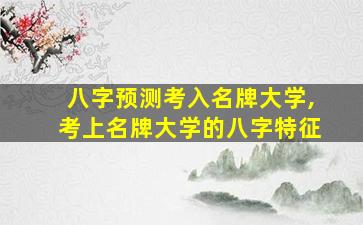 八字预测考入名牌大学,考上名牌大学的八字特征