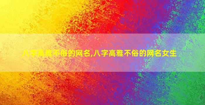八字高雅不俗的网名,八字高雅不俗的网名女生