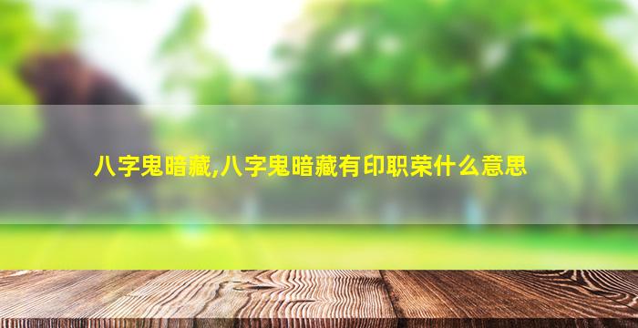 八字鬼暗藏,八字鬼暗藏有印职荣什么意思