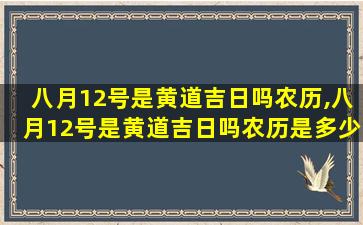 八月12号是黄道吉日吗农历,八月12号是黄道吉日吗农历是多少号