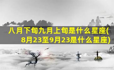 八月下旬九月上旬是什么星座(8月23至9月23是什么星座)