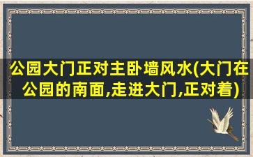 公园大门正对主卧墙风水(大门在公园的南面,走进大门,正对着)