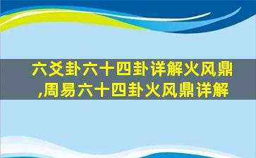 六爻卦六十四卦详解火风鼎,周易六十四卦火风鼎详解