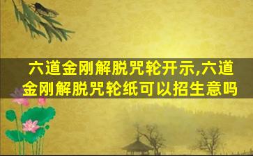 六道金刚解脱咒轮开示,六道金刚解脱咒轮纸可以招生意吗