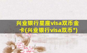 兴业银行星座visa双币金卡(兴业银行visa双币*
)