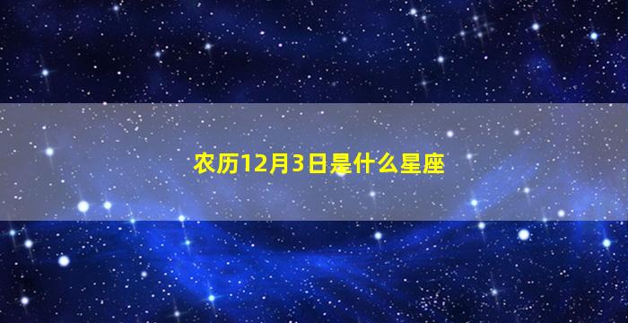 农历12月3日是什么星座