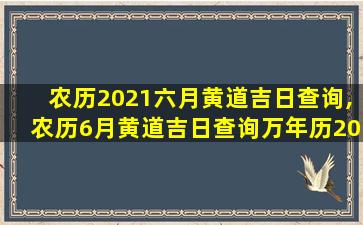 农历2021六月黄道吉日查询,农历6月黄道吉日查询万年历2020