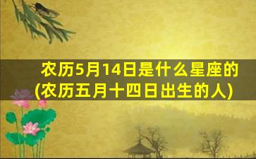 农历5月14日是什么星座的(农历五月十四日出生的人)