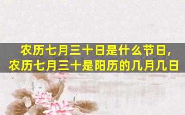 农历七月三十日是什么节日,农历七月三十是阳历的几月几日